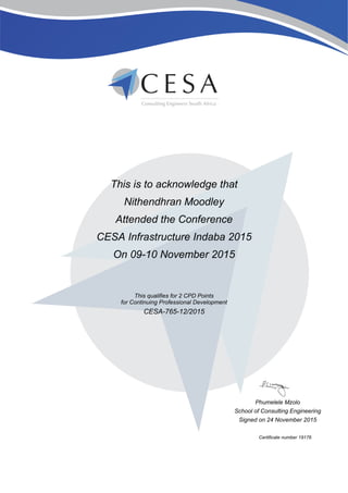 This is to acknowledge that
Nithendhran Moodley
Attended the Conference
CESA Infrastructure Indaba 2015
On 09-10 November 2015
This qualifies for 2 CPD Points
for Continuing Professional Development
CESA-765-12/2015
Phumelele Mzolo
School of Consulting Engineering
Signed on 24 November 2015
Certificate number 19176
 