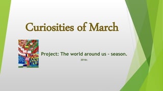 Curiosities of March
Project: The world around us – season.
2016r.
 