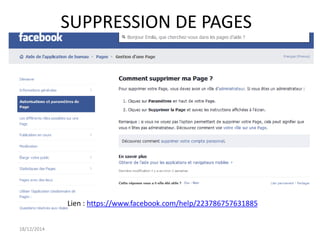 18/12/2014
Lien : https://www.facebook.com/help/223786757631885
SUPPRESSION DE PAGES
 