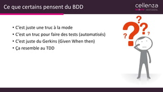 Ce que certains pensent du BDD
• C’est juste une truc à la mode
• C’est un truc pour faire des tests (automatisés)
• C’est juste du Gerkins (Given When then)
• Ça resemble au TDD
 