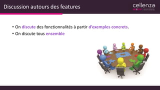 Discussion autours des features
• On discute des fonctionnalités à partir d’exemples concrets.
• On discute tous ensemble
 