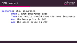 BDD : scénarii
Scenario: Show insurance
When I open insurance page
Then the result should show the home insurance
And the base price is 200
And the sales price is 240
 