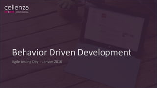 Behavior Driven Development
Agile testing Day - Janvier 2016
 