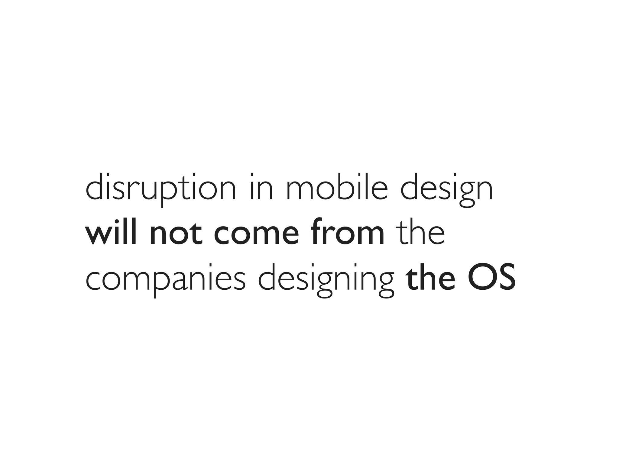 disruption in mobile design
will not come from the
companies designing the OS
 