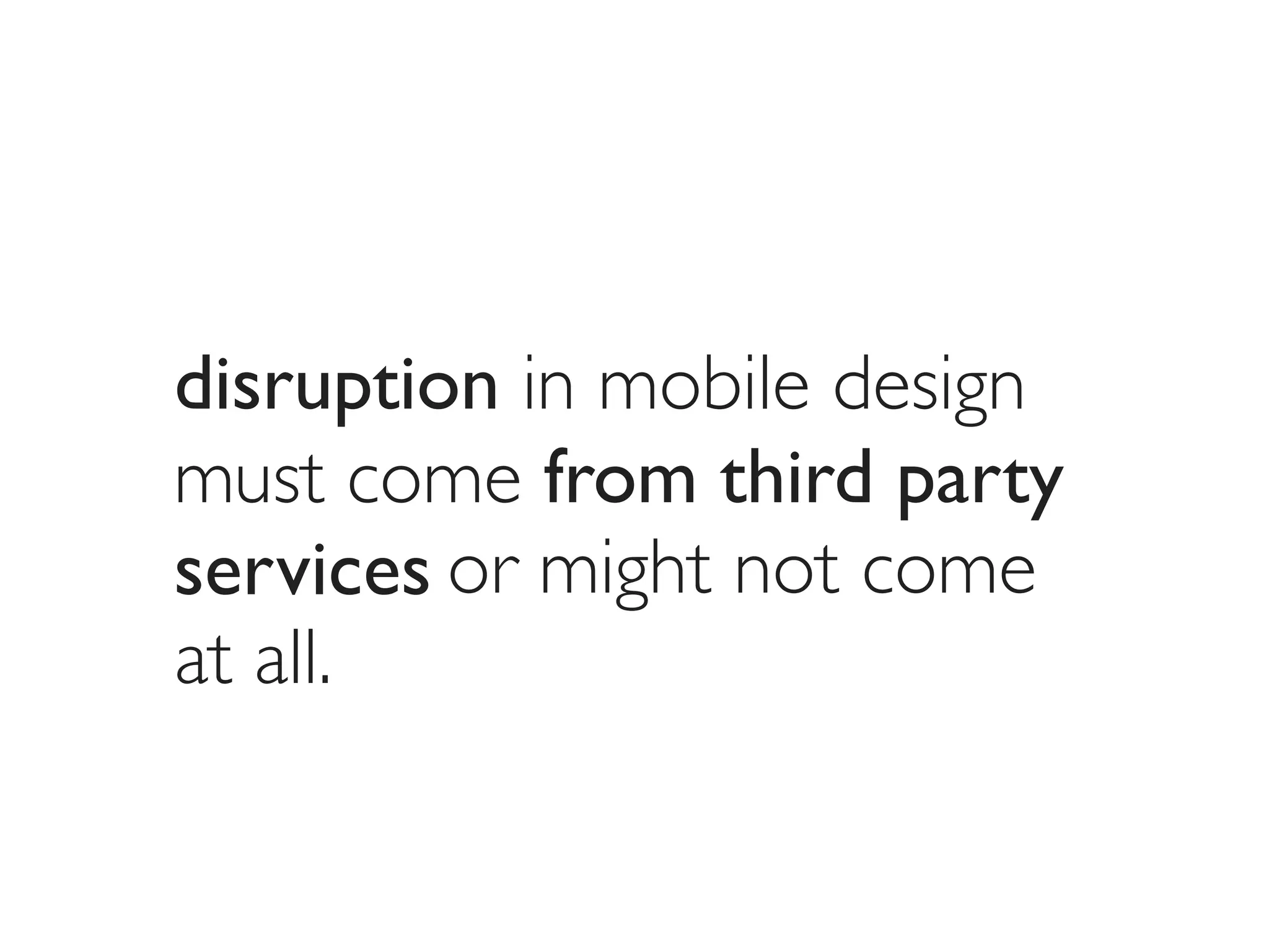 disruption in mobile design
must come from third party
services or might not come
at all.
 
