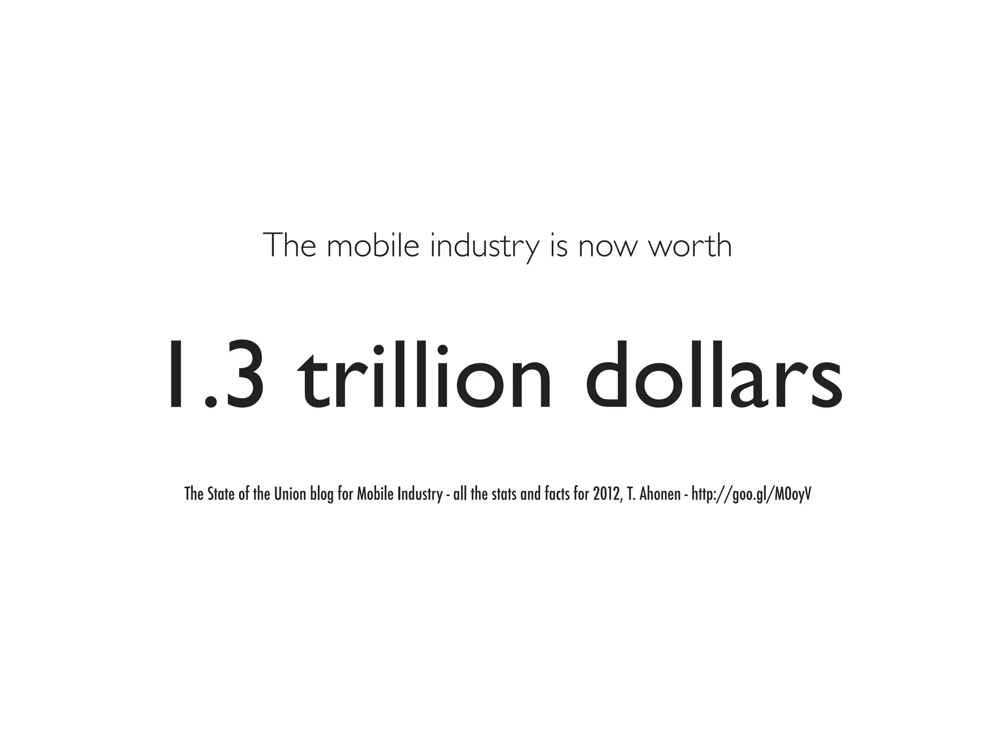 The mobile industry is now worth



1.3 trillion dollars
The State of the Union blog for Mobile Industry - all the stats and facts for 2012, T. Ahonen - http://goo.gl/M0oyV
 