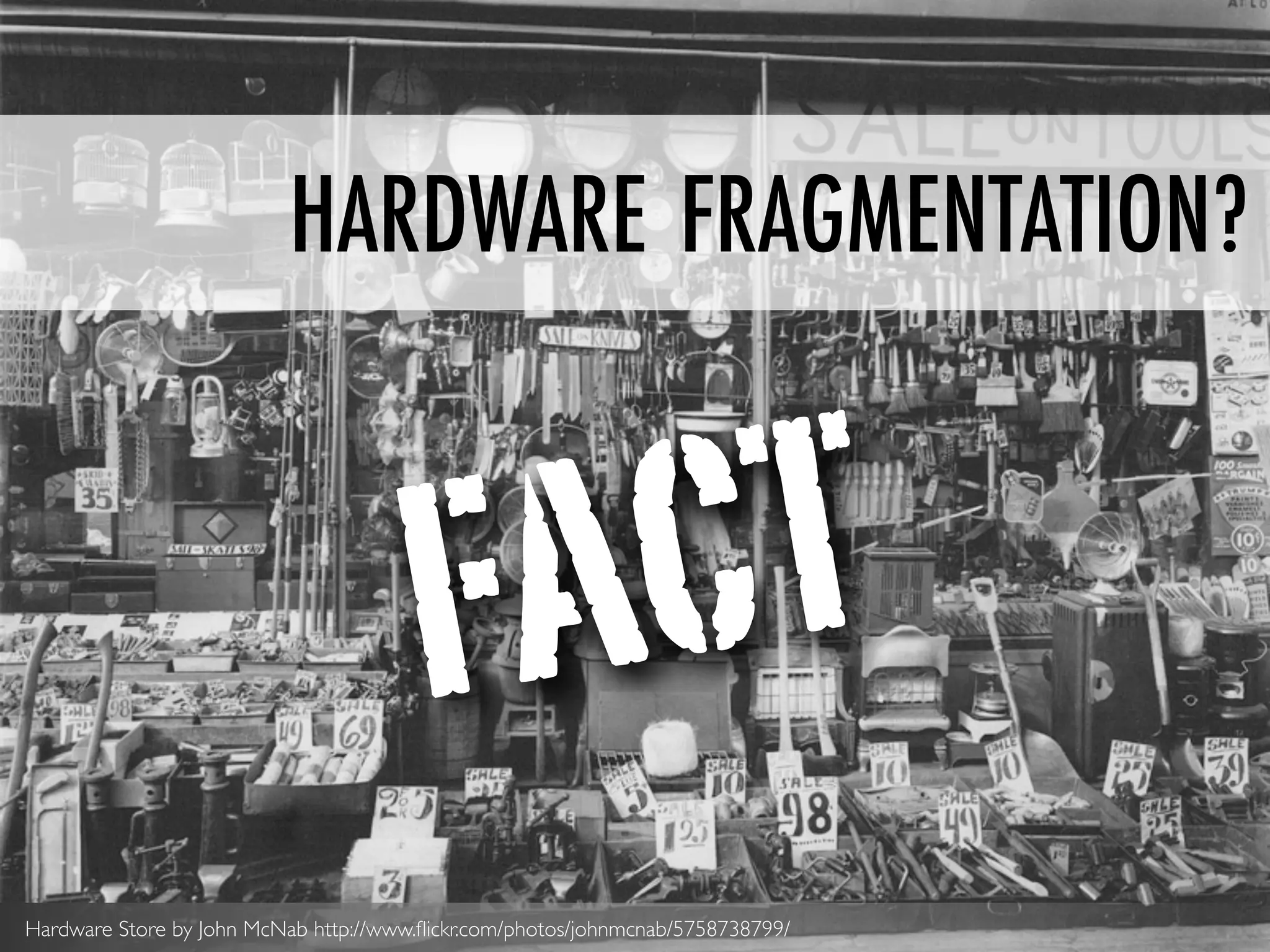 HARDWARE FRAGMENTATION?



                                        FACT
Hardware Store by John McNab http://www.ﬂickr.com/photos/johnmcnab/5758738799/
 