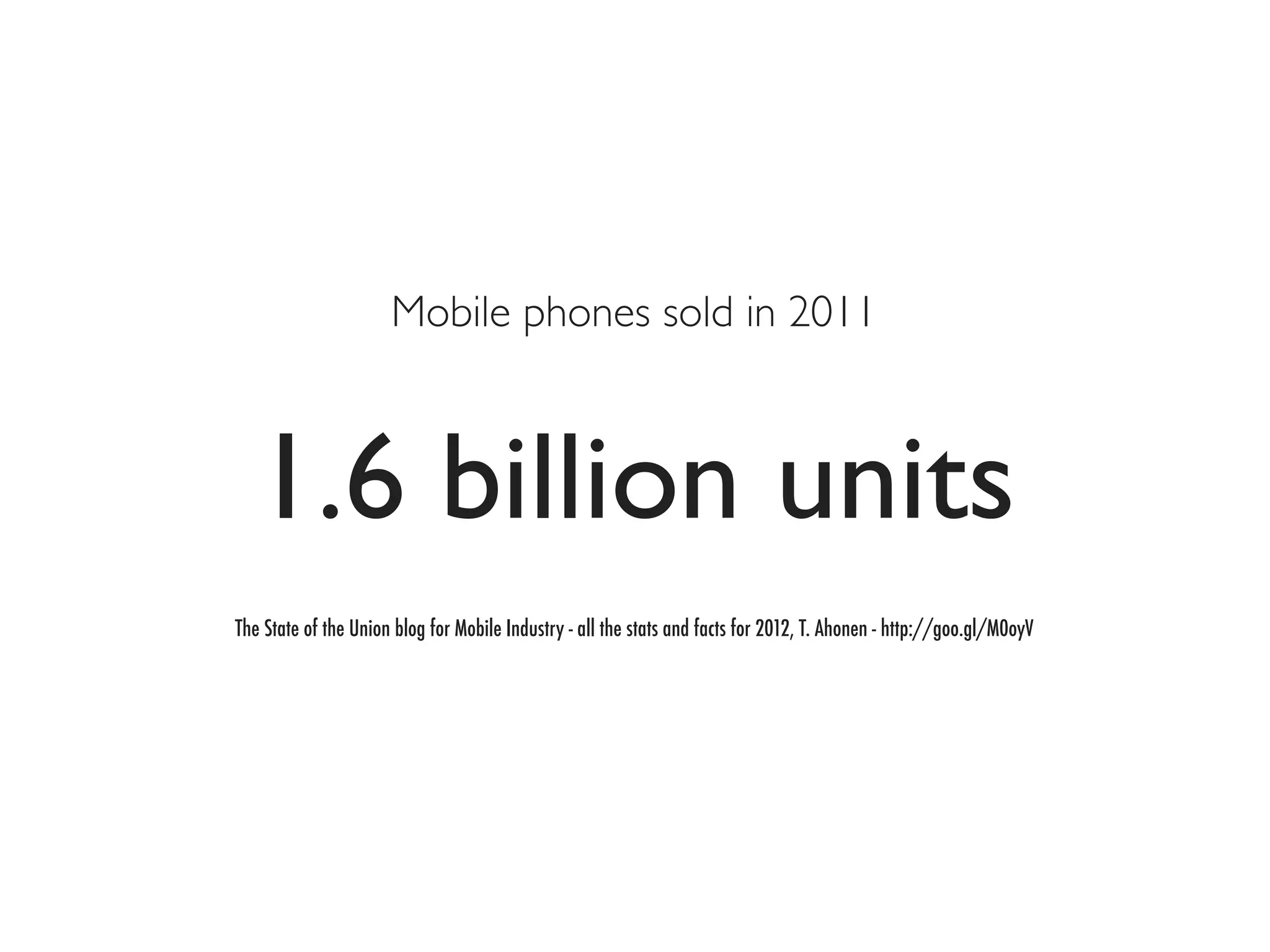 Mobile phones sold in 2011



  1.6 billion units
The State of the Union blog for Mobile Industry - all the stats and facts for 2012, T. Ahonen - http://goo.gl/M0oyV
 