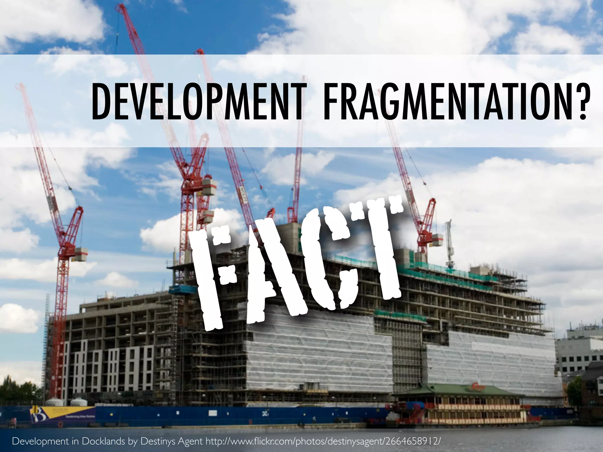 DEVELOPMENT FRAGMENTATION?



                                         FACT
Development in Docklands by Destinys Agent http://www.ﬂickr.com/photos/destinysagent/2664658912/
 