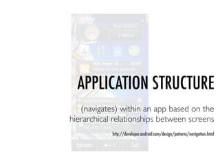 APPLICATION STRUCTURE
   (navigates) within an app based on the
hierarchical relationships between screens
            http://developer.android.com/design/patterns/navigation.html
 