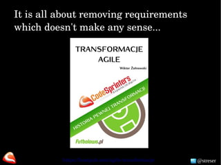 @streser
It is all about removing requirements 
which doesn't make any sense...
https://leanpub.com/agile­transformacje 
 