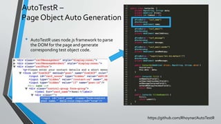 AutoTestR –
Page ObjectAuto Generation
• AutoTestR uses node.js framework to parse
the DOM for the page and generate
corresponding test object code.
https://github.com/Rhoynar/AutoTestR
 