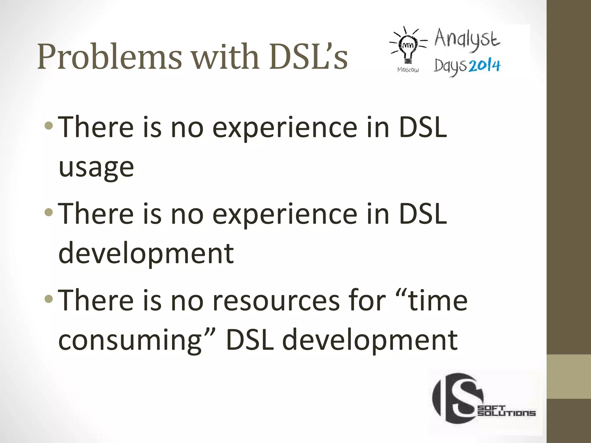 Problems with DSL’s
•There is no experience in DSL
usage
•There is no experience in DSL
development
•There is no resources for “time
consuming” DSL development
 