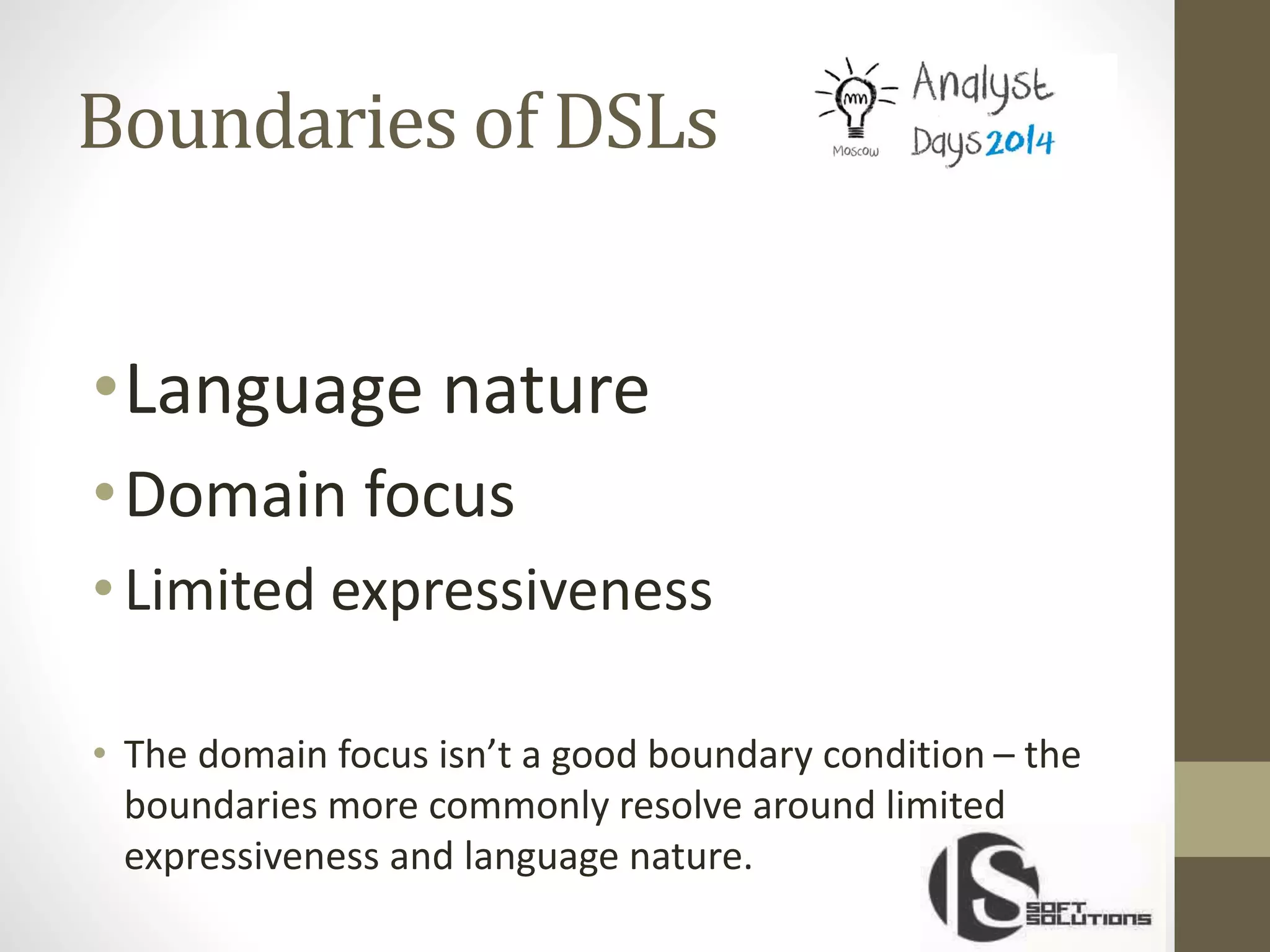 Boundaries of DSLs
•Language nature
•Domain focus
•Limited expressiveness
• The domain focus isn’t a good boundary condition – the
boundaries more commonly resolve around limited
expressiveness and language nature.
 