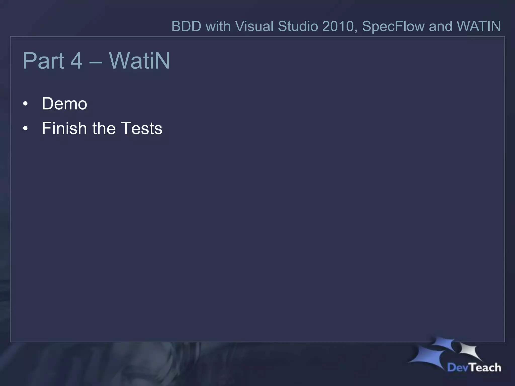 BDD with Visual Studio 2010, SpecFlow and WATIN

Part 4 – WatiN
• Demo
• Finish the Tests
 