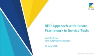 BDD Approach with Karate
Framework in Service Tests
Umit Ozdemir
Test Automation Engineer
22 July 2020
 