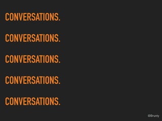 @Brunty
CONVERSATIONS.
CONVERSATIONS.
CONVERSATIONS.
CONVERSATIONS.
CONVERSATIONS.
 
