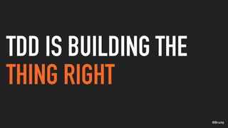 @Brunty
TDD IS BUILDING THE
THING RIGHT
 