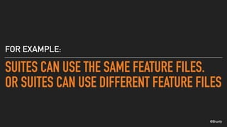 @Brunty
SUITES CAN USE THE SAME FEATURE FILES.
OR SUITES CAN USE DIFFERENT FEATURE FILES
FOR EXAMPLE:
 
