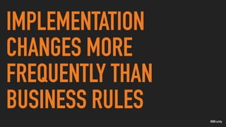 @Brunty
IMPLEMENTATION
CHANGES MORE
FREQUENTLY THAN
BUSINESS RULES
 