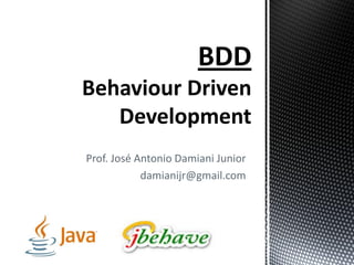 Prof. José Antonio Damiani Junior
damianijr@gmail.com
BDD
Behaviour Driven
Development
 
