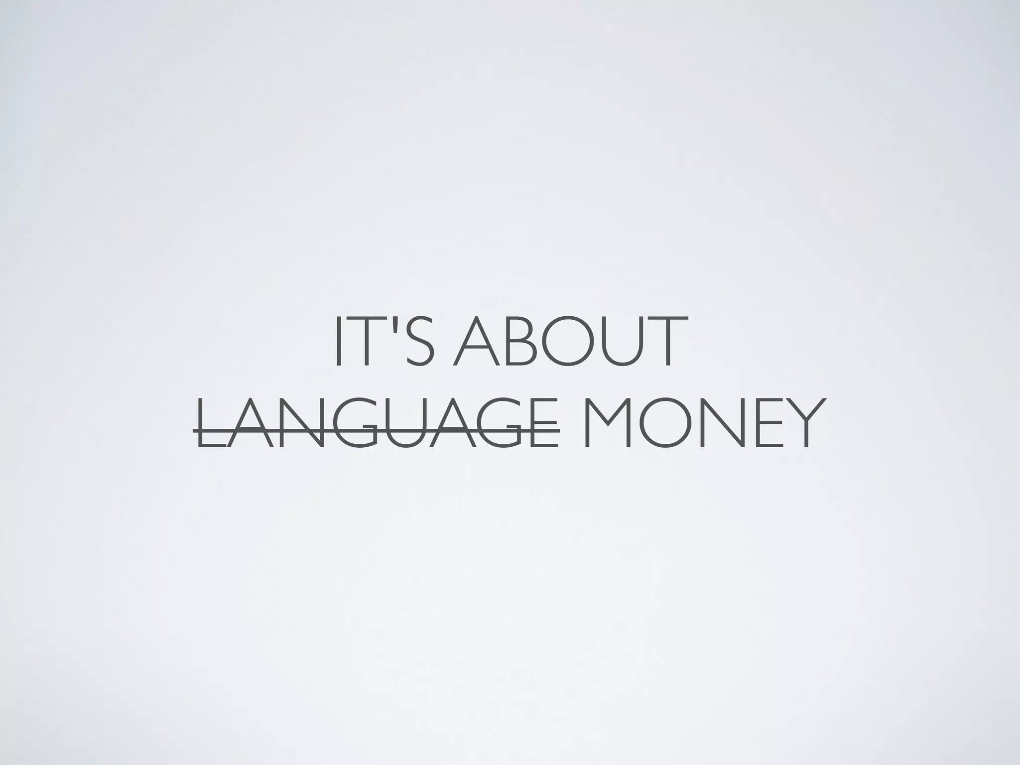 IT'S ABOUT
LANGUAGE MONEY
 