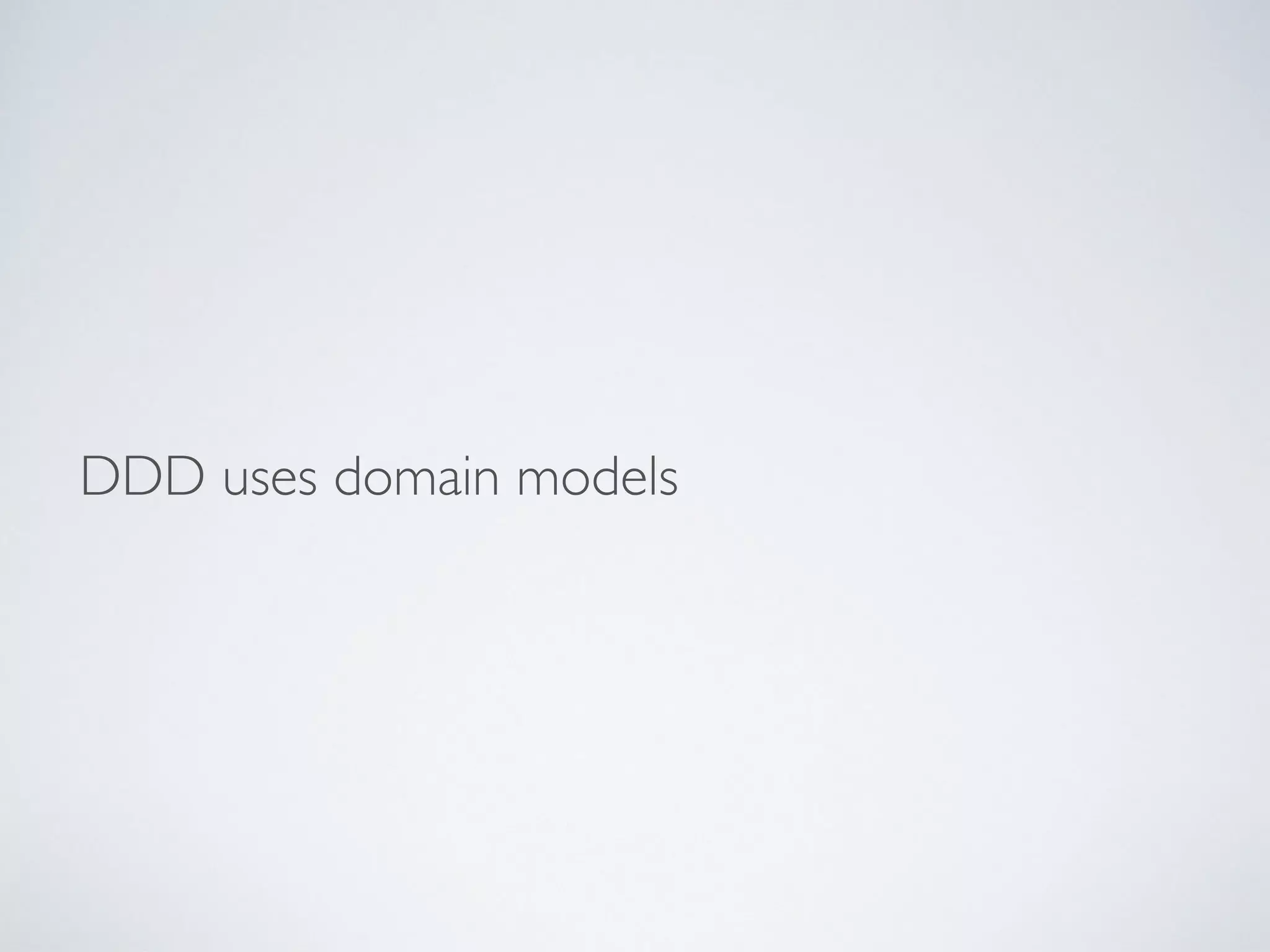 DDD uses domain models
 
