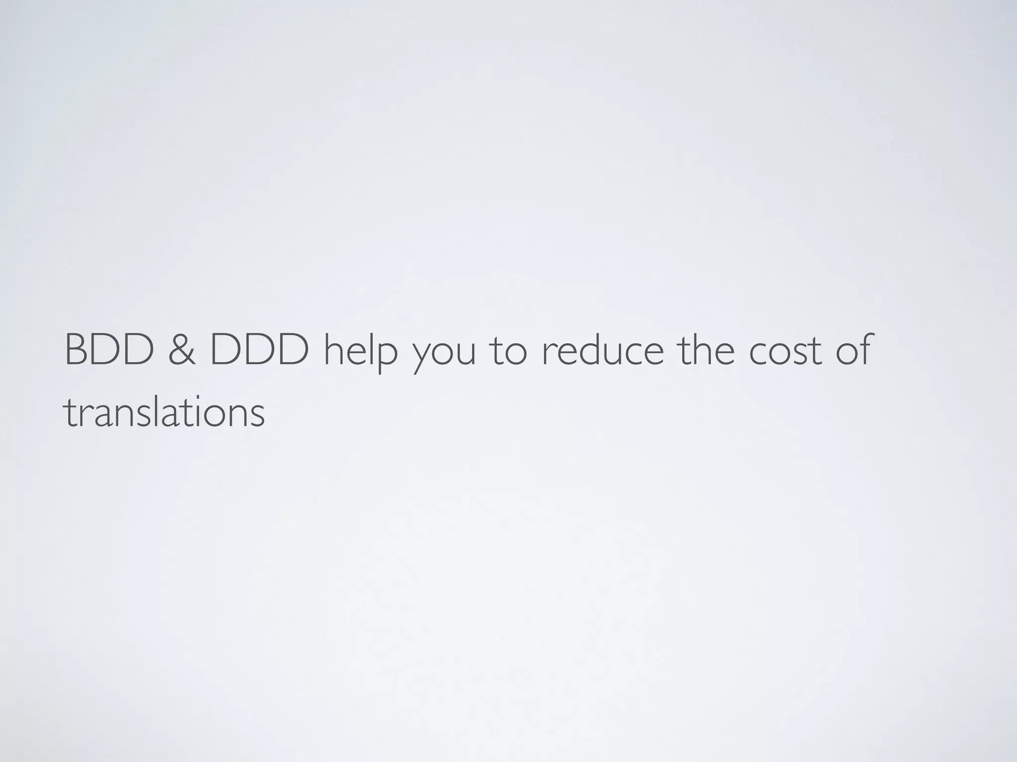 BDD & DDD help you to reduce the cost of
translations
 