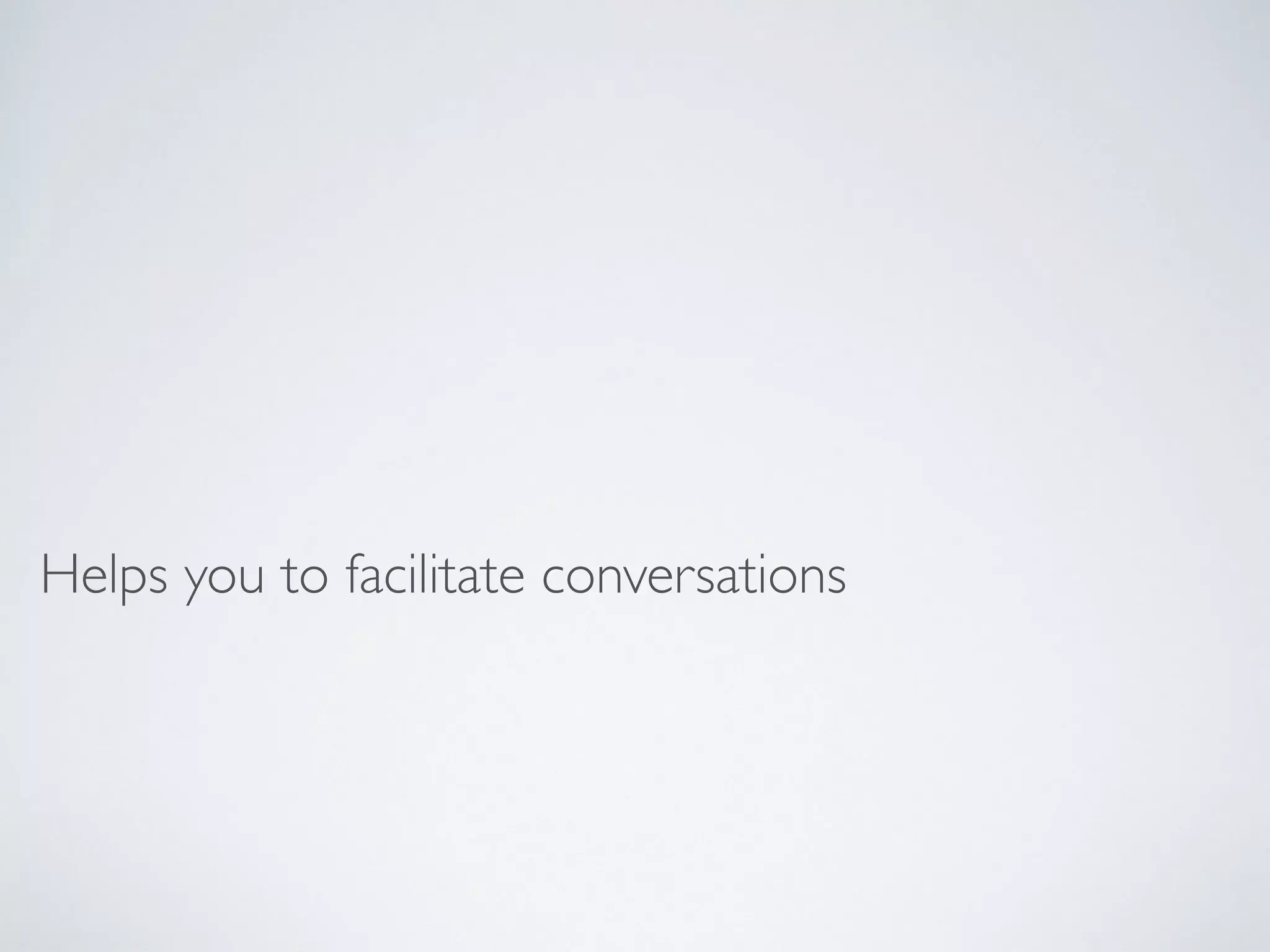 Helps you to facilitate conversations
 