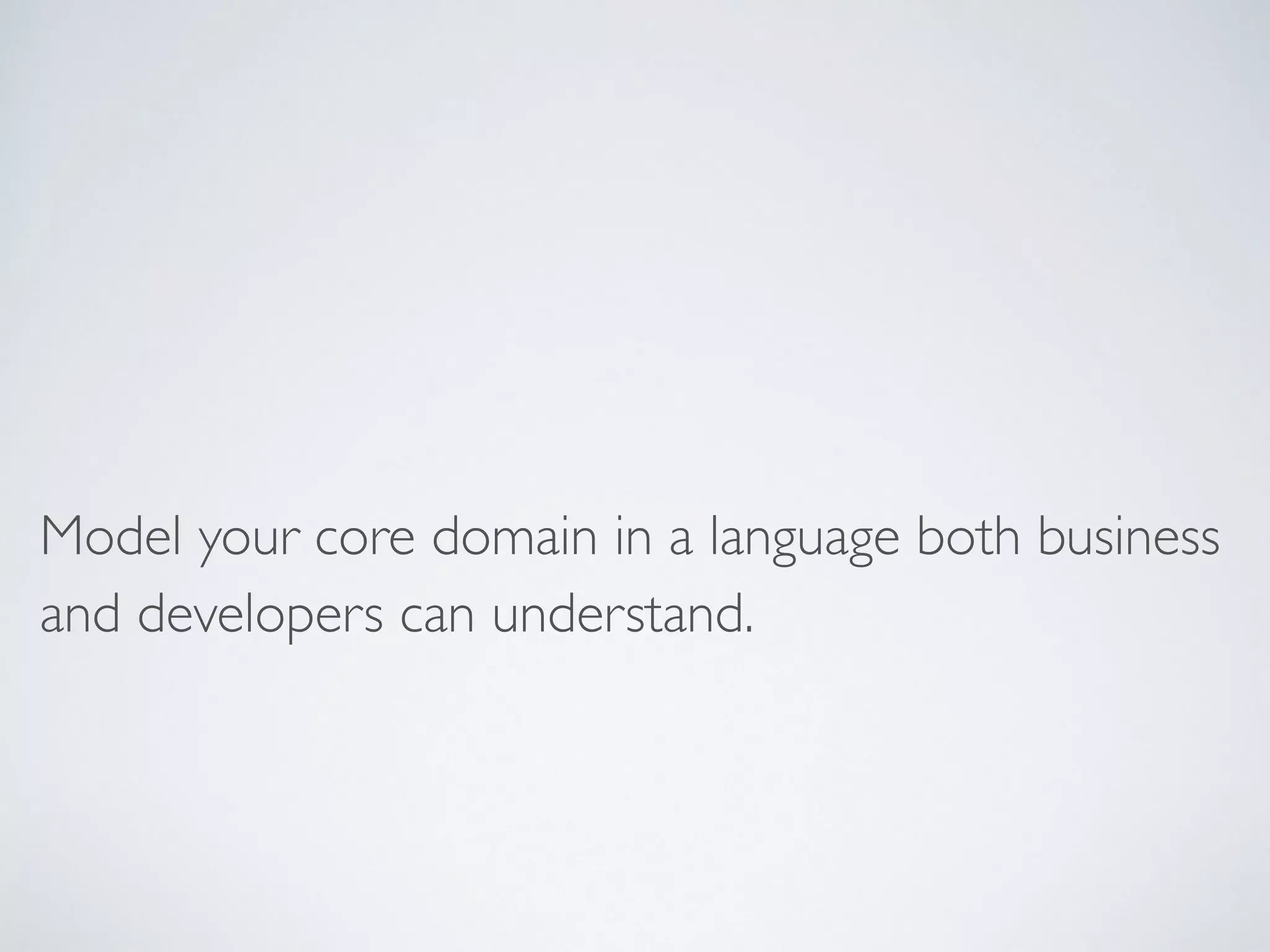 Model your core domain in a language both business
and developers can understand.
 