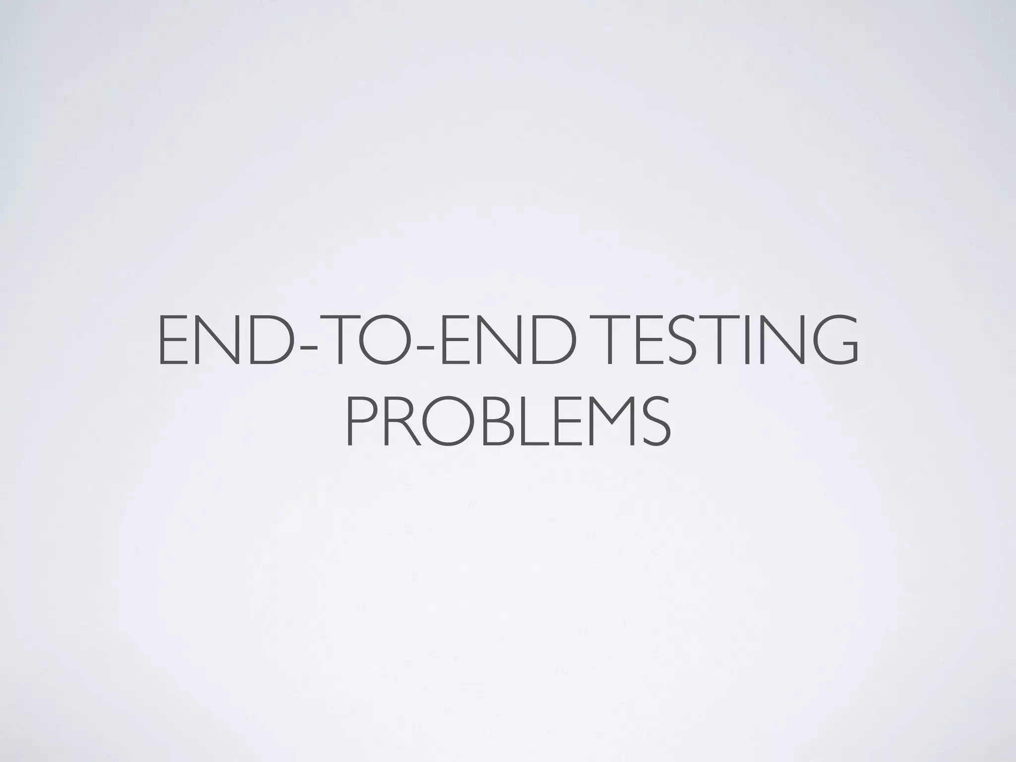 END-TO-ENDTESTING
PROBLEMS
 