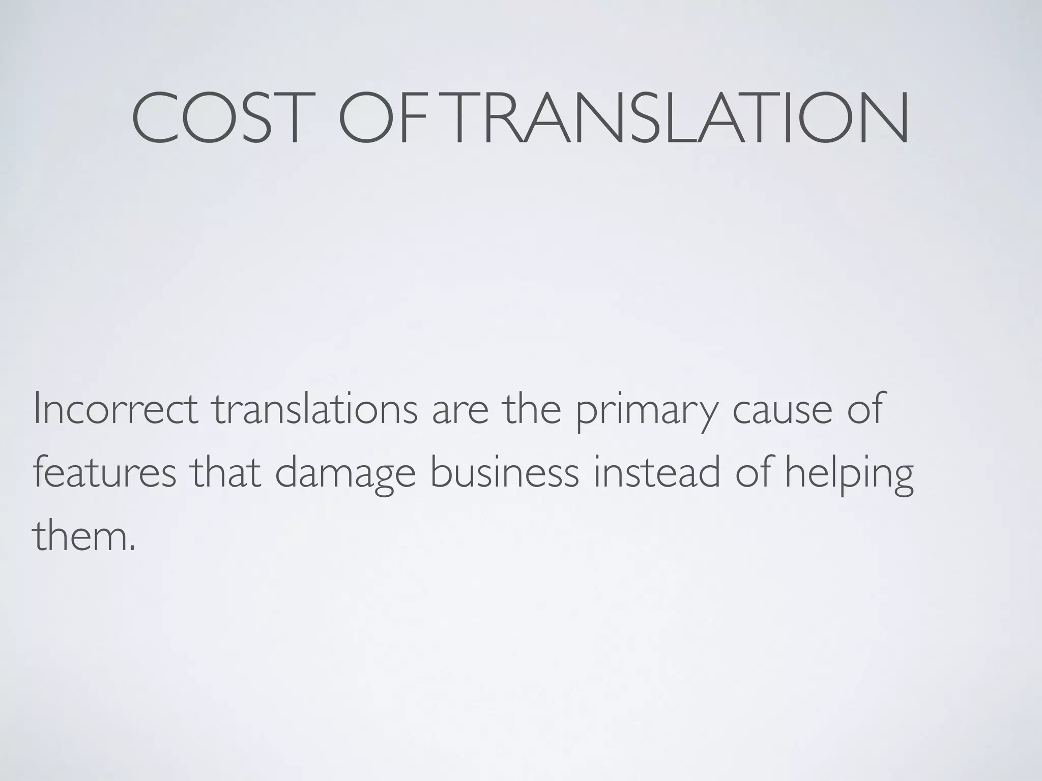 Incorrect translations are the primary cause of
features that damage business instead of helping
them.
COST OFTRANSLATION
 