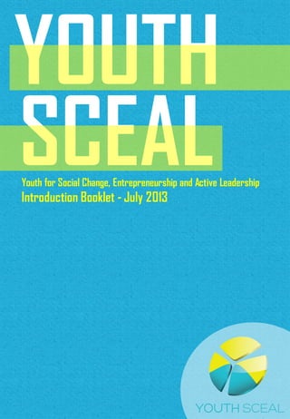 YOUTH
SCEALYouth for Social Change, Entrepreneurship and Active Leadership
Introduction Booklet - July 2013
 