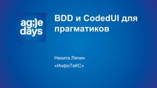 BDD и CodedUI для
прагматиков
Никита Ляпин
«ИнфоТеКС»
 