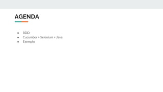 AGENDA
● BDD
● Cucumber + Selenium + Java
● Exemplo
 