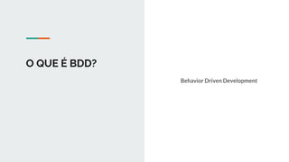 O QUE É BDD?
Behavior Driven Development
 