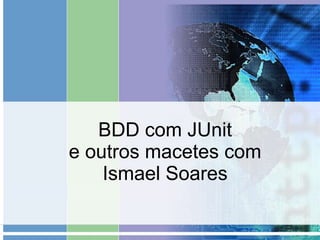 BDD com JUnit
               e outros macetes com
                   Ismael Soares
Clique para editar o estilo do subtítulo mestre
 