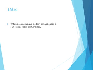 TAGs
 TAGs são marcas que podem ser aplicadas à
Funcionalidades ou Cenários.
 
