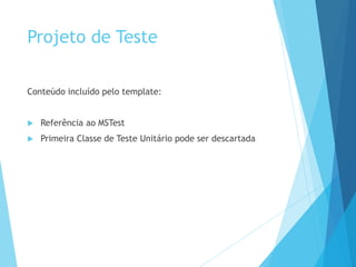 Projeto de Teste
Conteúdo incluído pelo template:
 Referência ao MSTest
 Primeira Classe de Teste Unitário pode ser descartada
 