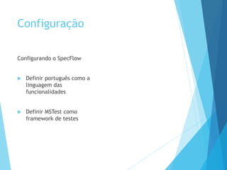 Configuração
Configurando o SpecFlow
 Definir português como a
linguagem das
funcionalidades
 Definir MSTest como
framework de testes
 