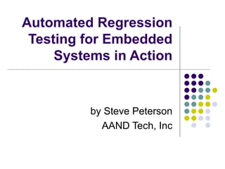 Automated Regression Testing for Embedded Systems in Action by Steve Peterson AAND Tech, Inc 