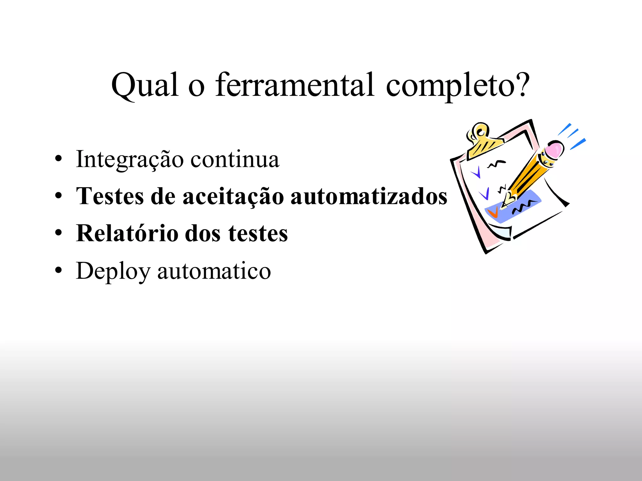 Qual o ferramental completo?

•   Integração continua
•   Testes de aceitação automatizados
•   Relatório dos testes
•   Deploy automatico
 