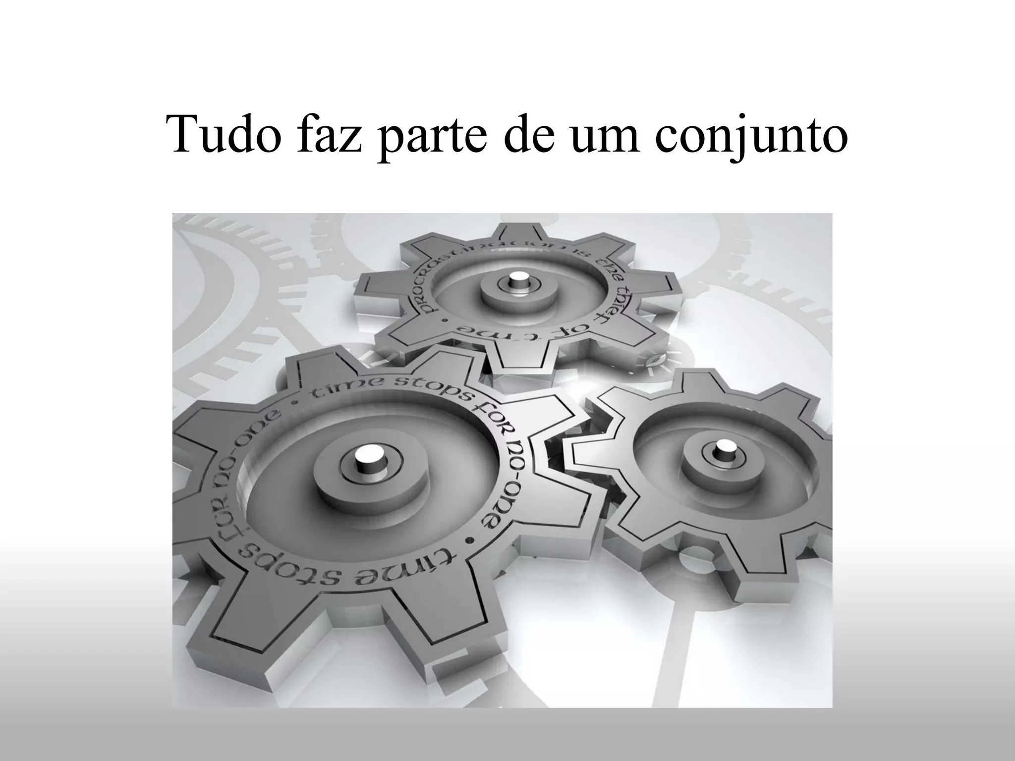 Tudo faz parte de um conjunto
 