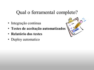 Qual o ferramental completo?

•   Integração continua
•   Testes de aceitação automatizados
•   Relatório dos testes
•   Deploy automatico
 