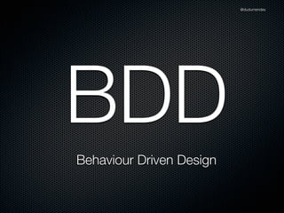 @dudumendes




BDD
Behaviour Driven Design
 
