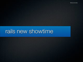@dudumendes




rails new showtime
 