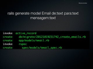 @dudumendes




rails generate model Email de:text para:text
               mensagem:text
 