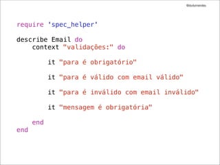 @dudumendes




require 'spec_helper'

describe Email do
    context "validações:" do

            it "para é obrigatório"

            it "para é válido com email válido"

            it "para é inválido com email inválido"

            it "mensagem é obrigatória"

      end
end
 