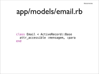 @dudumendes




app/models/email.rb

class Email < ActiveRecord::Base
  attr_accessible :mensagem, :para
end
 