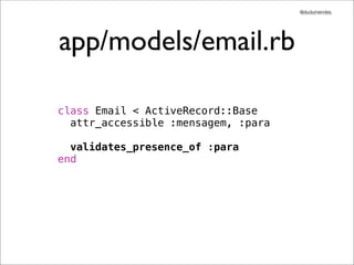 @dudumendes




app/models/email.rb

class Email < ActiveRecord::Base
  attr_accessible :mensagem, :para

  validates_presence_of :para
end
 